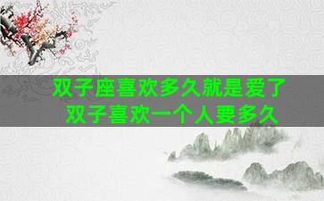 双子座喜欢多久就是爱了 双子喜欢一个人要多久